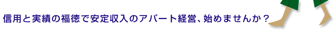 信用と実績の福徳で安定収入のアパート経営、始めませんか？