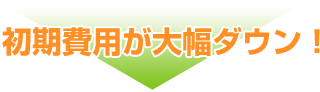初期費用が大幅ダウン！
